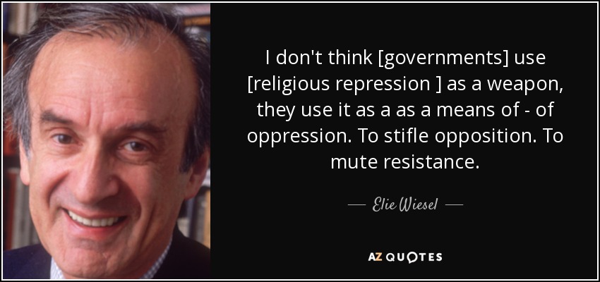 I don't think [governments] use [religious repression ] as a weapon, they use it as a as a means of - of oppression. To stifle opposition. To mute resistance. - Elie Wiesel
