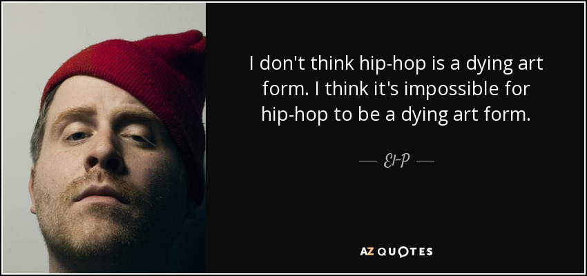 I don't think hip-hop is a dying art form. I think it's impossible for hip-hop to be a dying art form. - El-P