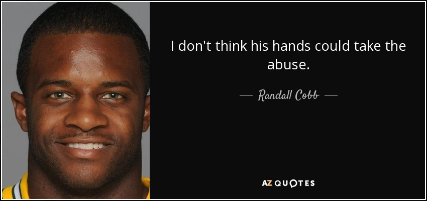 I don't think his hands could take the abuse. - Randall Cobb