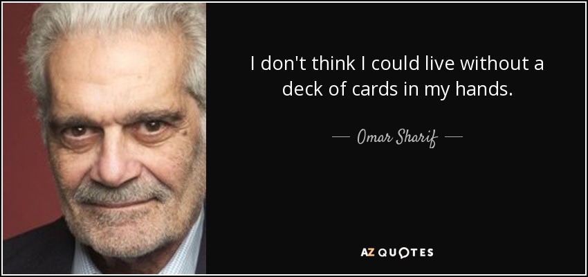 I don't think I could live without a deck of cards in my hands. - Omar Sharif