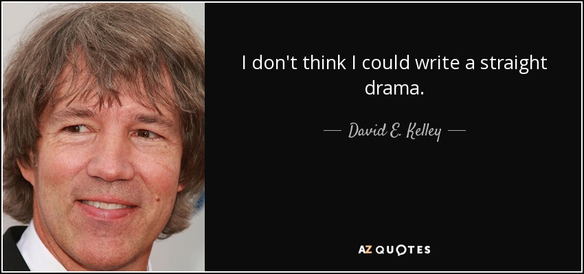 I don't think I could write a straight drama. - David E. Kelley