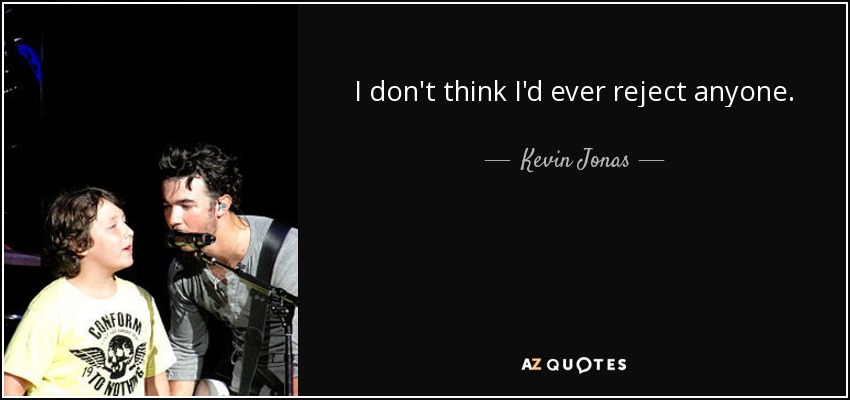 I don't think I'd ever reject anyone. - Kevin Jonas