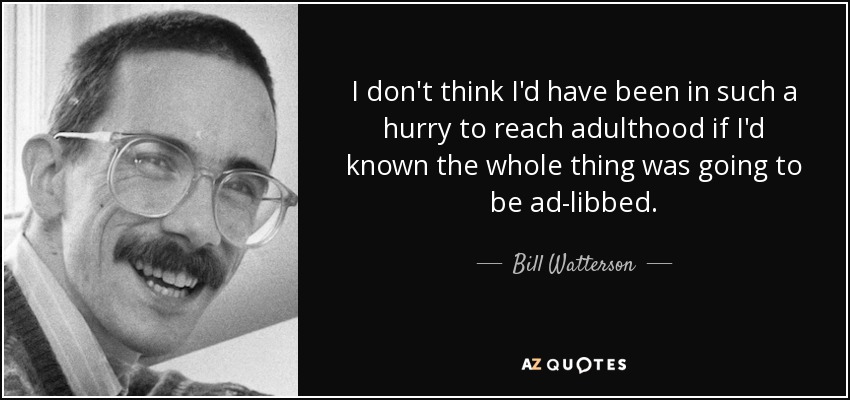 I don't think I'd have been in such a hurry to reach adulthood if I'd known the whole thing was going to be ad-libbed. - Bill Watterson