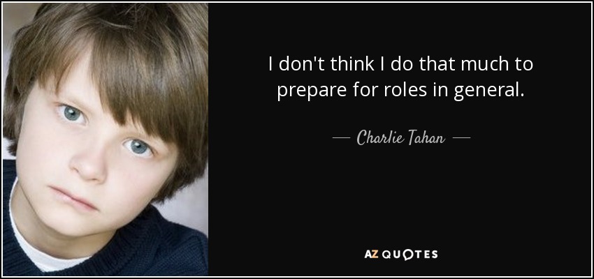 I don't think I do that much to prepare for roles in general. - Charlie Tahan