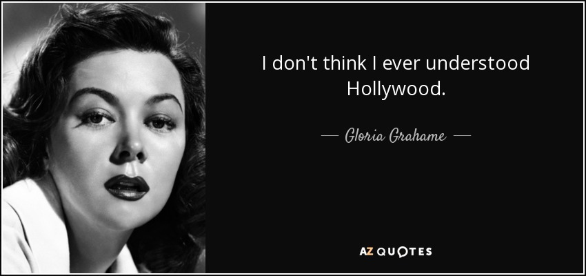 I don't think I ever understood Hollywood. - Gloria Grahame