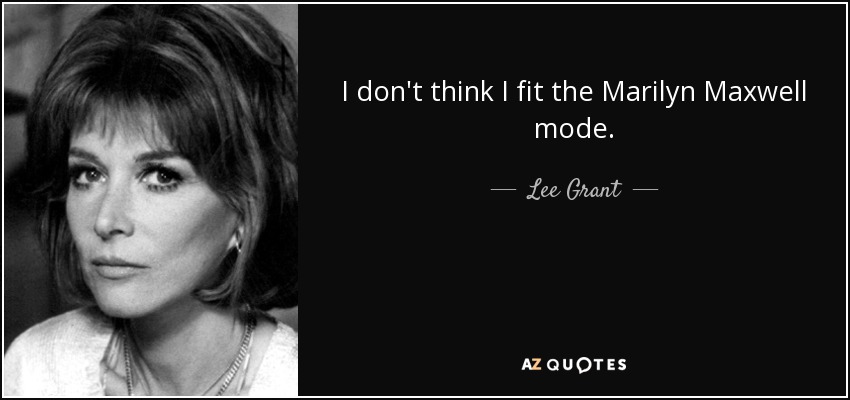I don't think I fit the Marilyn Maxwell mode. - Lee Grant
