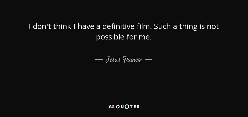 I don't think I have a definitive film. Such a thing is not possible for me. - Jesus Franco