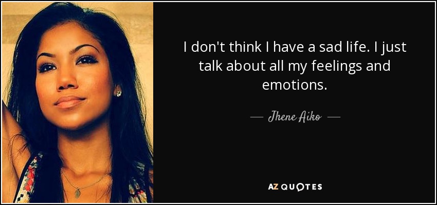 I don't think I have a sad life. I just talk about all my feelings and emotions. - Jhene Aiko