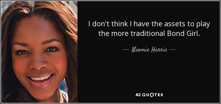 I don't think I have the assets to play the more traditional Bond Girl. - Naomie Harris
