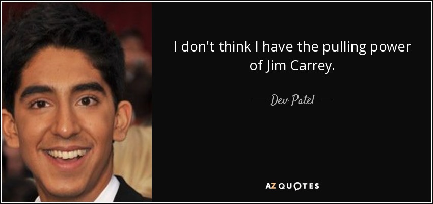 I don't think I have the pulling power of Jim Carrey. - Dev Patel