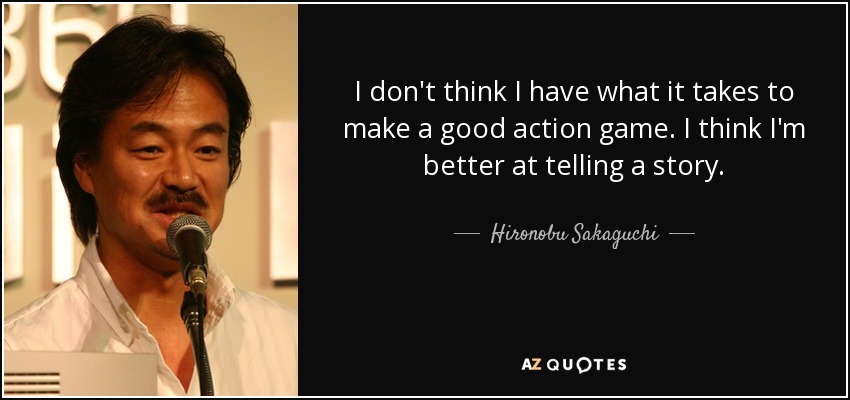 I don't think I have what it takes to make a good action game. I think I'm better at telling a story. - Hironobu Sakaguchi