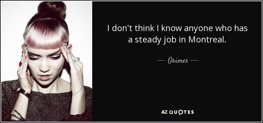 I don't think I know anyone who has a steady job in Montreal. - Grimes