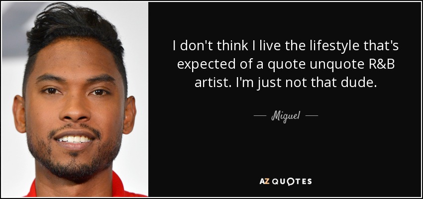 I don't think I live the lifestyle that's expected of a quote unquote R&B artist. I'm just not that dude. - Miguel