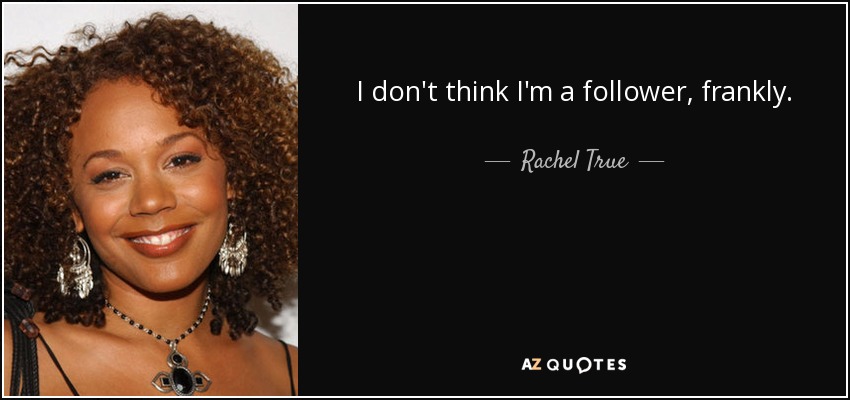 I don't think I'm a follower, frankly. - Rachel True