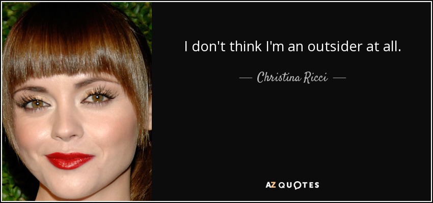 I don't think I'm an outsider at all. - Christina Ricci