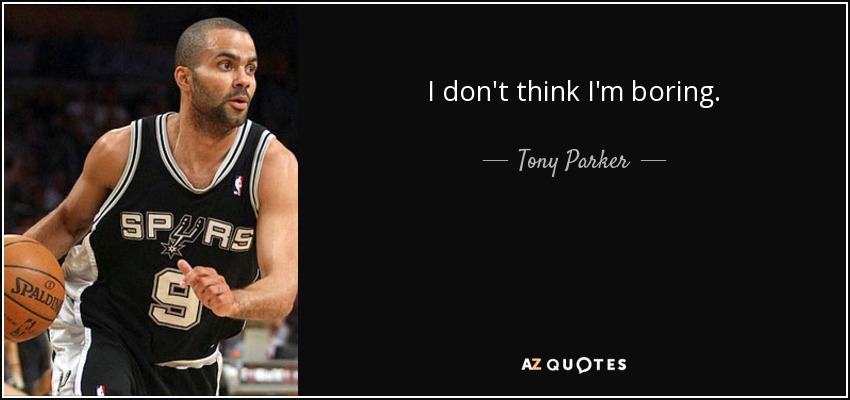 I don't think I'm boring. - Tony Parker