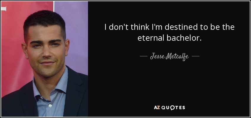 I don't think I'm destined to be the eternal bachelor. - Jesse Metcalfe