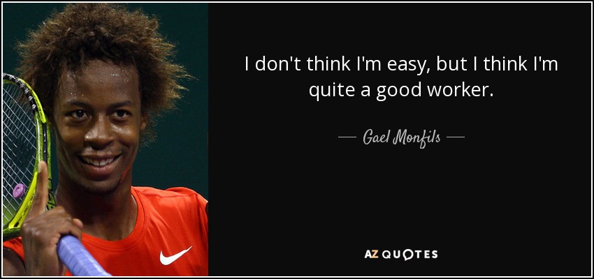 I don't think I'm easy, but I think I'm quite a good worker. - Gael Monfils