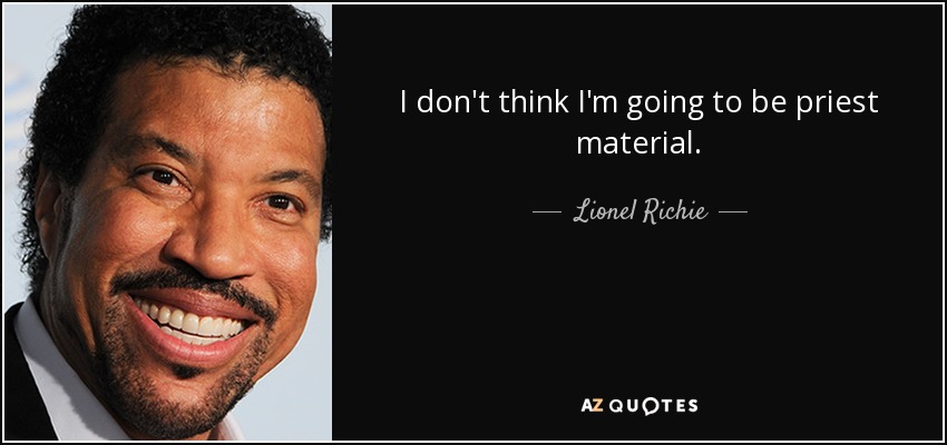 I don't think I'm going to be priest material. - Lionel Richie