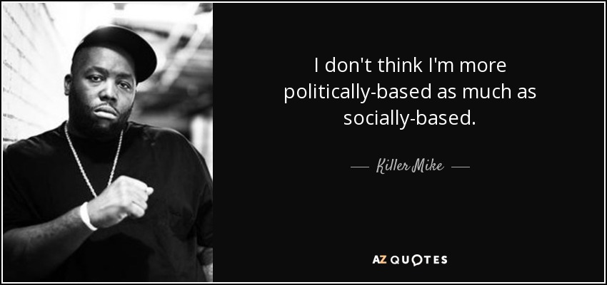 I don't think I'm more politically-based as much as socially-based. - Killer Mike