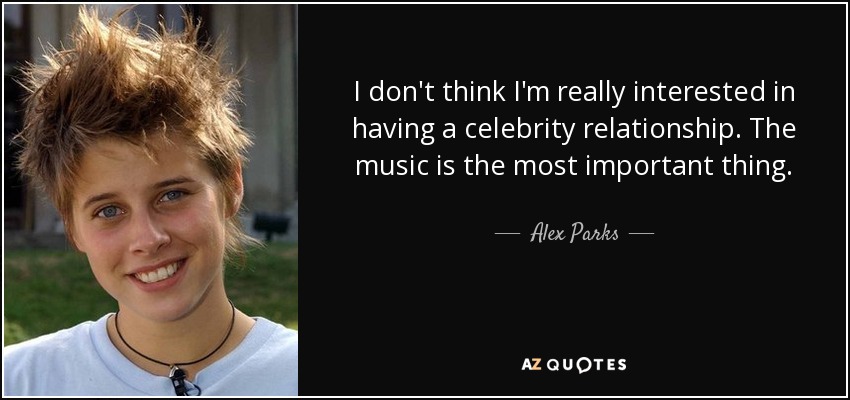 I don't think I'm really interested in having a celebrity relationship. The music is the most important thing. - Alex Parks