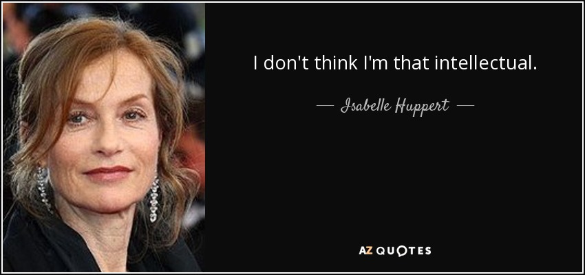 I don't think I'm that intellectual. - Isabelle Huppert