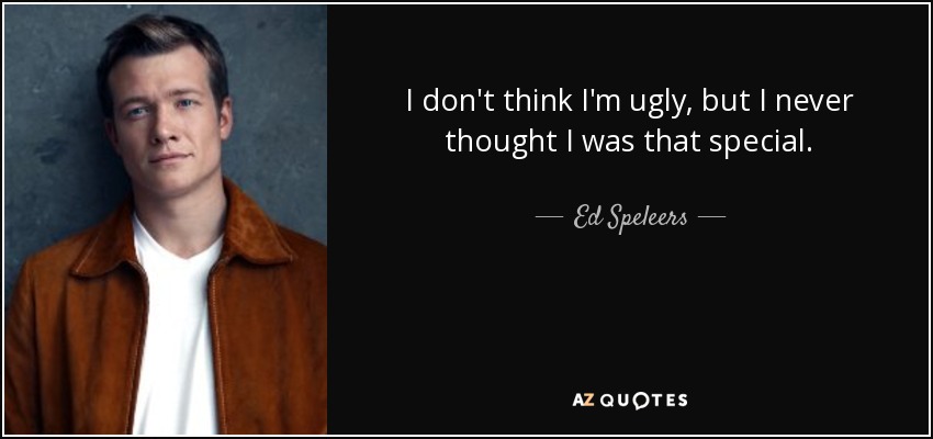 I don't think I'm ugly, but I never thought I was that special. - Ed Speleers
