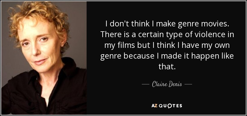 I don't think I make genre movies. There is a certain type of violence in my films but I think I have my own genre because I made it happen like that. - Claire Denis