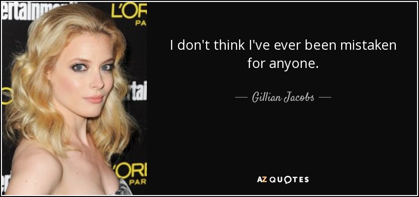 I don't think I've ever been mistaken for anyone. - Gillian Jacobs