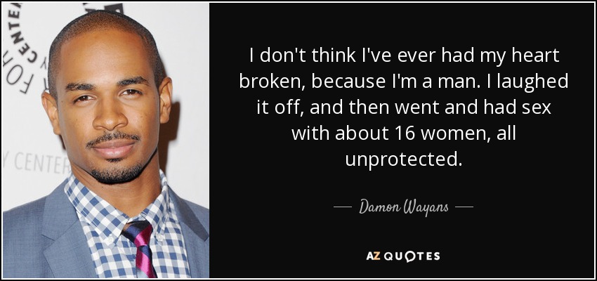 I don't think I've ever had my heart broken, because I'm a man. I laughed it off, and then went and had sex with about 16 women, all unprotected. - Damon Wayans, Jr.