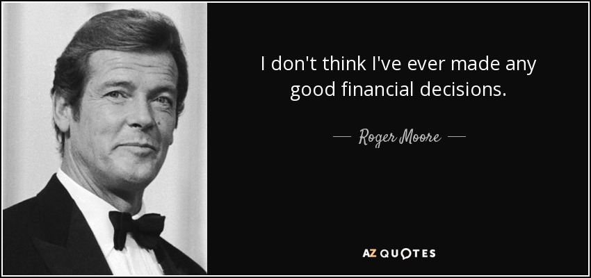 I don't think I've ever made any good financial decisions. - Roger Moore