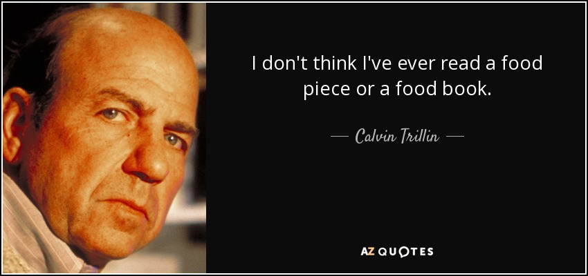 I don't think I've ever read a food piece or a food book. - Calvin Trillin