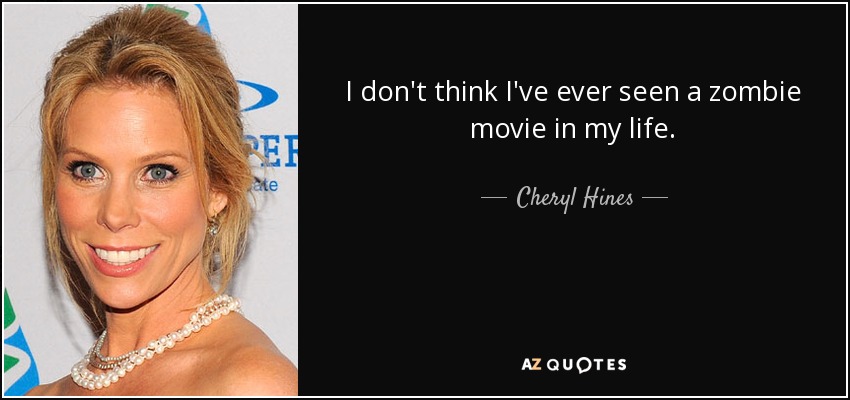 I don't think I've ever seen a zombie movie in my life. - Cheryl Hines