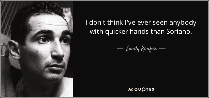 I don't think I've ever seen anybody with quicker hands than Soriano. - Sandy Koufax