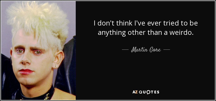 I don't think I've ever tried to be anything other than a weirdo. - Martin Gore