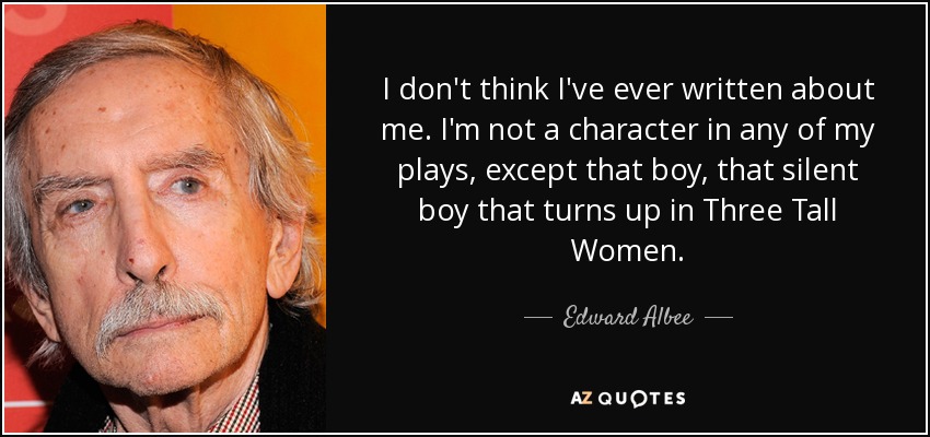 I don't think I've ever written about me. I'm not a character in any of my plays, except that boy, that silent boy that turns up in Three Tall Women. - Edward Albee