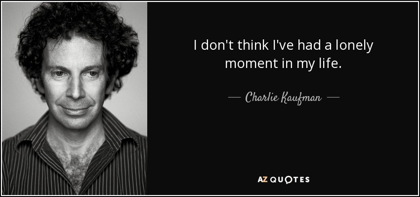 I don't think I've had a lonely moment in my life. - Charlie Kaufman