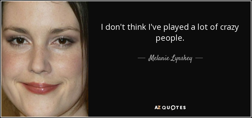 I don't think I've played a lot of crazy people. - Melanie Lynskey