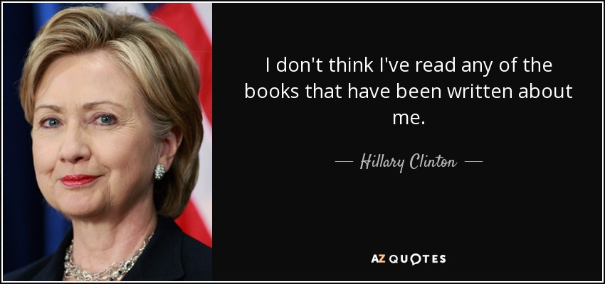 I don't think I've read any of the books that have been written about me. - Hillary Clinton