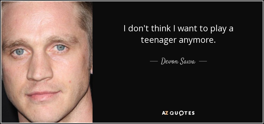 I don't think I want to play a teenager anymore. - Devon Sawa