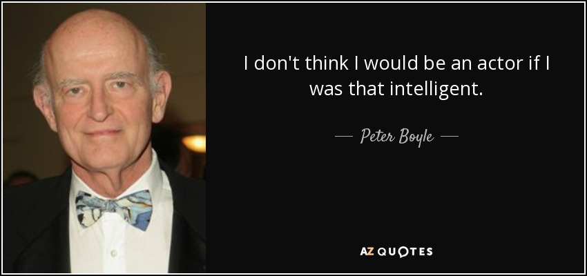 I don't think I would be an actor if I was that intelligent. - Peter Boyle