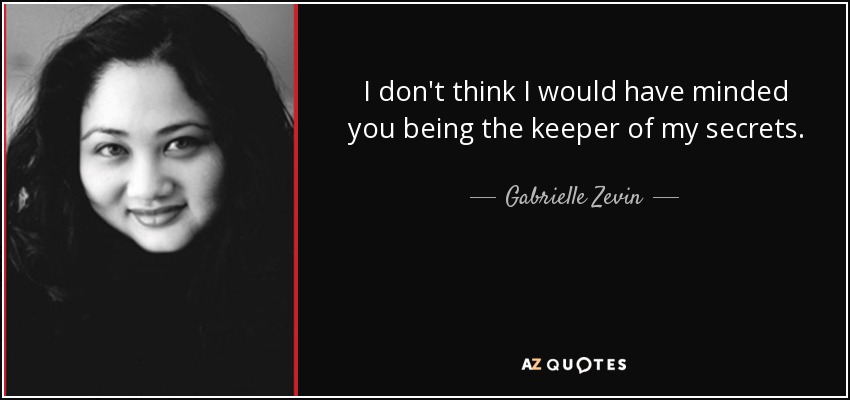 I don't think I would have minded you being the keeper of my secrets. - Gabrielle Zevin