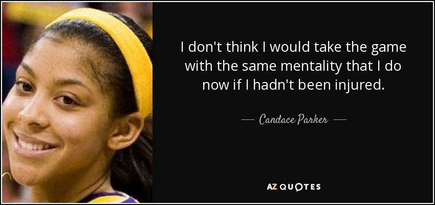 I don't think I would take the game with the same mentality that I do now if I hadn't been injured. - Candace Parker