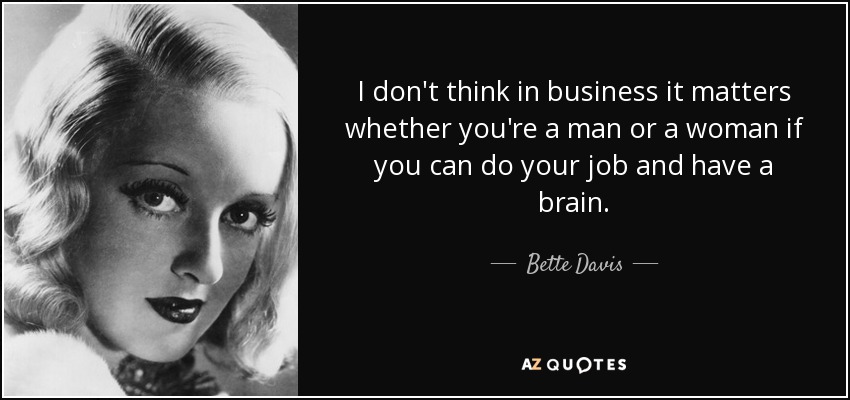 I don't think in business it matters whether you're a man or a woman if you can do your job and have a brain. - Bette Davis