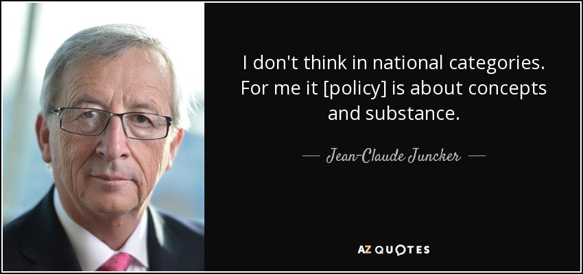 I don't think in national categories. For me it [policy] is about concepts and substance. - Jean-Claude Juncker