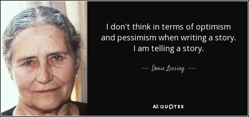 I don't think in terms of optimism and pessimism when writing a story. I am telling a story. - Doris Lessing