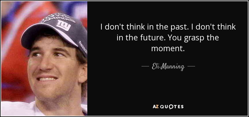 I don't think in the past. I don't think in the future. You grasp the moment. - Eli Manning