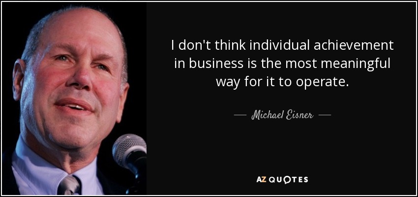I don't think individual achievement in business is the most meaningful way for it to operate. - Michael Eisner
