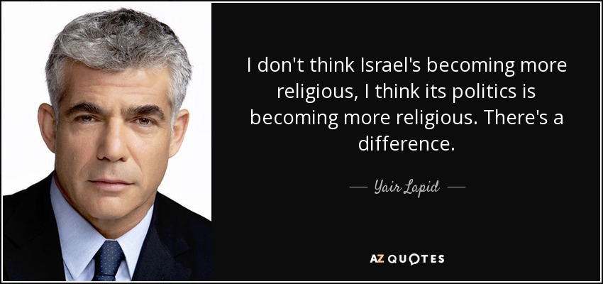 I don't think Israel's becoming more religious, I think its politics is becoming more religious. There's a difference. - Yair Lapid
