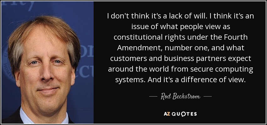 I don't think it's a lack of will. I think it's an issue of what people view as constitutional rights under the Fourth Amendment, number one, and what customers and business partners expect around the world from secure computing systems. And it's a difference of view. - Rod Beckstrom